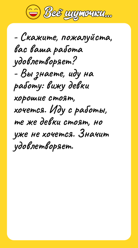 - Скажите, пожалуйста, вас ваша работа удовлетворяет? - Вы знаете,