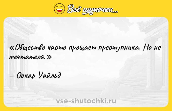 Цитата: Общество часто прощает преступника. Но не мечтателя. Оскар Уайльд