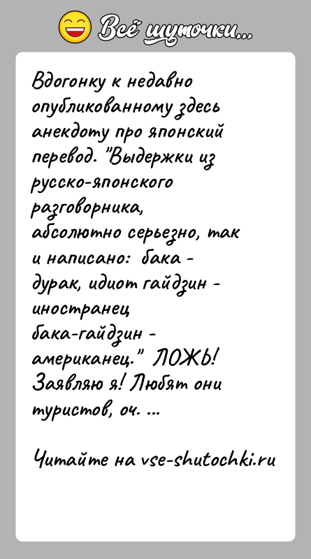 История: Вдогонку к недавно опубликованному здесь анекдоту про японский перевод. Выдержки из русско-японского разговорника, абсолютно серьезно, так и написано: бака