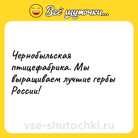 Шутка: Чернобыльская птицефабрика. Мы выращиваем лучшие гербы России!