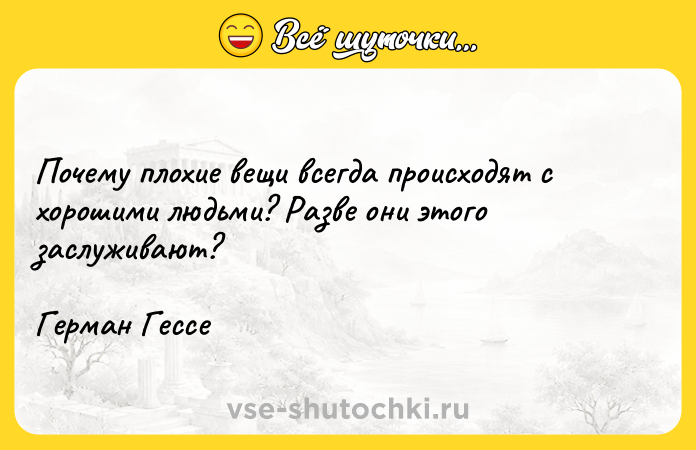Цитата: Почему плохие вещи всегда происходят с хорошими людьми? Разве они этого заслуживают? Герман Гессе