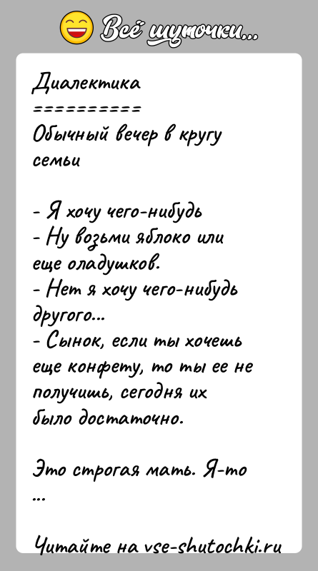 История: Диалектика Обычный вечер в кругу семьи- Я хочу чего-нибудь- Ну возьми яблоко или еще оладушков.- Нет я хочу чего-нибудь другого...- Сынок,