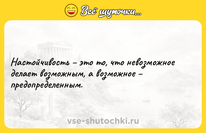 Цитата: Настойчивость это то, что невозможное делает возможным, а возможное предопределенным.