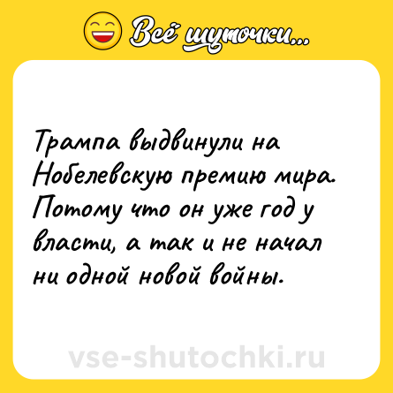 Шутка: Трампа выдвинули на Нобелевскую премию мира. Потому что он уже год у власти, а так и не начал ни одной новой войны.