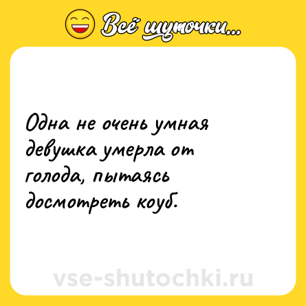 Шутка: Одна не очень умная девушка умерла от голода, пытаясь досмотреть коуб.