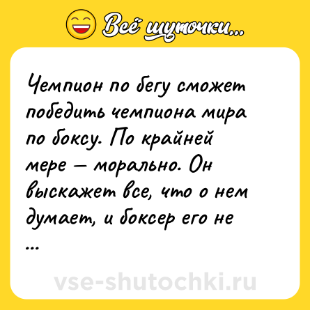 Шутка: Чемпион по бегу сможет победить чемпиона мира по боксу. По крайней мере — морально. Он выскажет все, что о нем думает, и боксер его не догонит.<br>