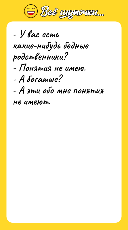 - У вас есть какие-нибудь бедные родственники? - Понятия не