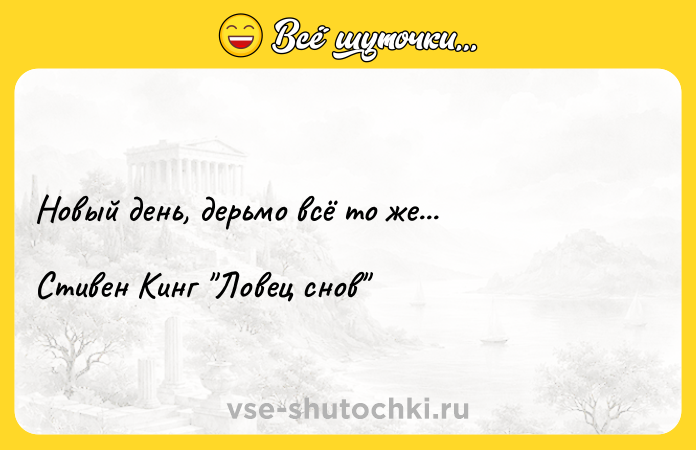 Цитата: Новый день, дерьмо всё то же...Стивен Кинг Ловец снов