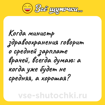 Шутка: Когда министр здравоохранения говорит о средней зарплате врачей, всегда думаю: а когда уже будет не средняя, а хорошая?