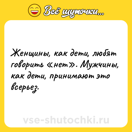 Шутка: Женщины, как дети, любят говорить «нет». Мужчины, как дети, принимают это всерьез.