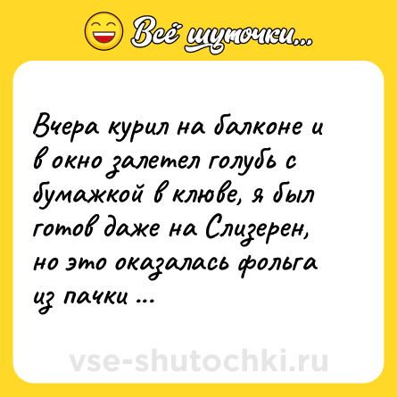 Шутка: Вчера курил на балконе и в окно залетел голубь с бумажкой в клюве, я был готов даже на Слизерен, но это оказалась фольга из пачки сигарет.
