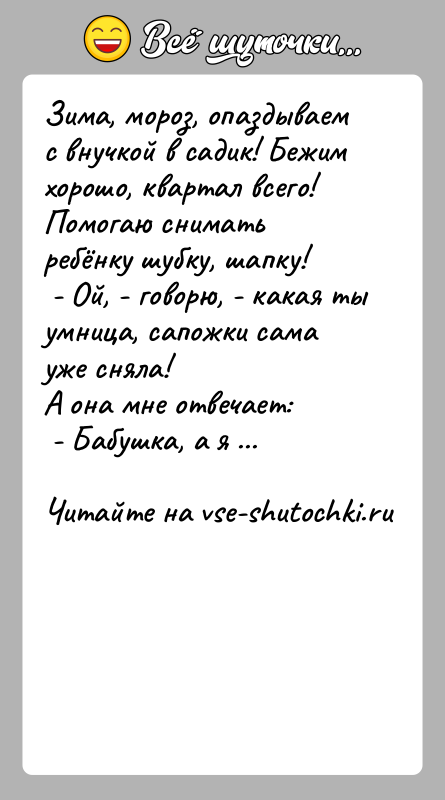 История: Зима, мороз, опаздываем с внучкой в садик! Бежим хорошо, квартал всего! Помогаю снимать ребёнку шубку, шапку! - Ой, -