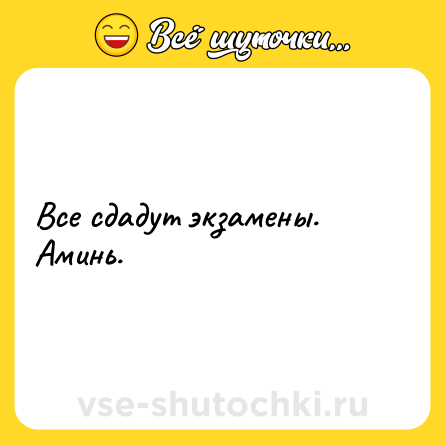 Шутка: Все сдадут экзамены. Аминь.