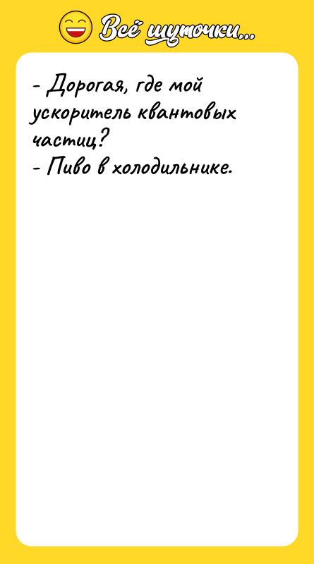 - Дорогая, где мой ускоритель квантовых частиц? - Пиво в