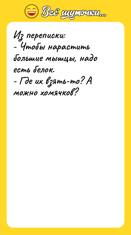 Из переписки: - Чтобы нарастить большие мышцы, надо есть белок.