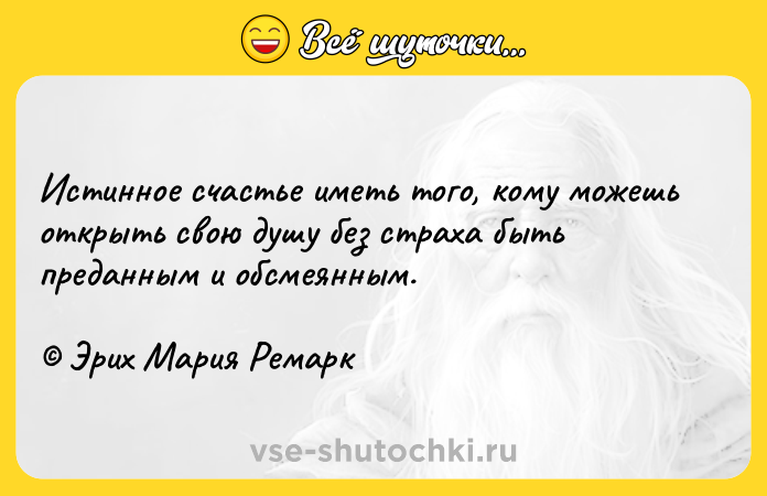 Цитата: Истинное счастье иметь того, кому можешь открыть свою душу без страха быть преданным и обсмеянным. Эрих Мария Ремарк