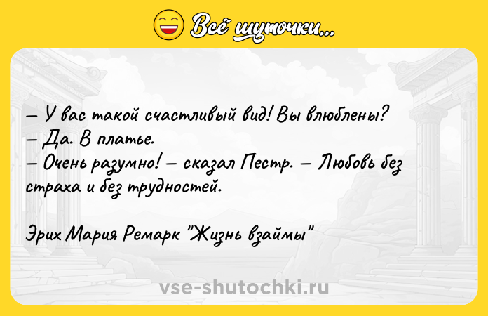 Цитата: У вас такой счастливый вид! Вы влюблены? Да. В платье. Очень разумно! сказал Пестр. Любовь без страха и без трудностей.Эрих Мария Ремарк Жизнь взаймы