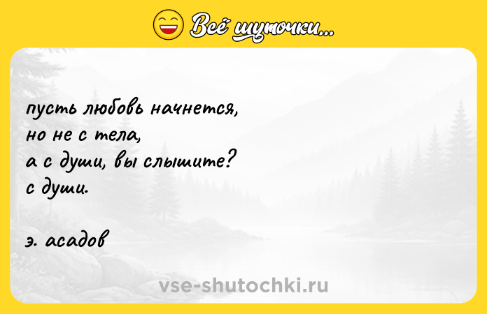 Цитата: пусть любовь начнется, но не с тела, а с души, вы слышите? с души. э. асадов