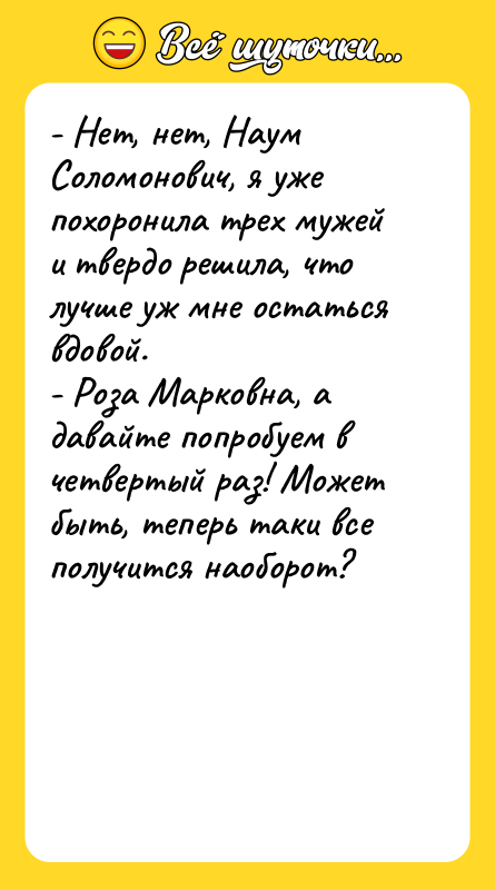 - Нет, нет, Наум Соломонович, я уже похоронила трех мужей