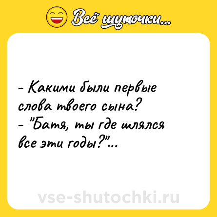 Шутка: - Какими были первые слова твоего сына?<br>- 