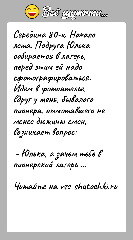 История: Середина 80-х. Начало лета. Подруга Юлька собирается в лагерь, перед этим ей надо сфотографироваться. Идем в фотоателье, вдруг у меня,