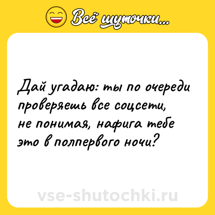 Шутка: Дай угадаю: ты по очереди проверяешь все соцсети, не понимая, нафига тебе это в полпервого ночи?