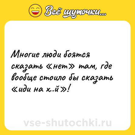 Шутка: Многие люди боятся сказать «нет» там, где вообще стоило бы сказать «иди на х..й»!