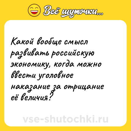 Шутка: Какой вообще смысл развивать российскую экономику, когда можно ввести уголовное наказание за отрицание её величия?