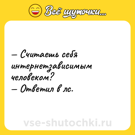 Шутка: — Считаешь себя интернетзависимым человеком?<br>— Ответил в лс.
