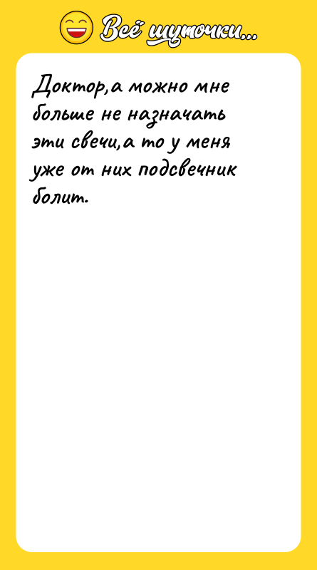 Доктор,а можно мне больше не назначать эти свечи,а то у