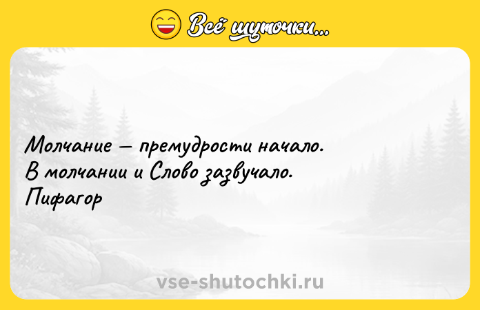 Цитата: Молчание премудрости начало. В молчании и Слово зазвучало. Пифагор
