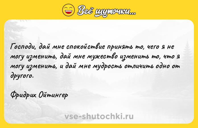 Цитата: Господи, дай мне спокойствие принять то, чего я не могу изменить, дай мне мужество изменить то, что я могу изменить, и дай мне мудрость отличить одно от другого.Фридрих Ойтингер