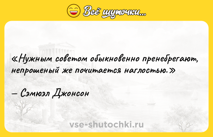Цитата: Нужным советом обыкновенно пренебрегают, непрошеный же почитается наглостью.Сэмюэл Джонсон