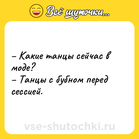 Шутка: – Какие танцы сейчас в моде? <br>– Танцы с бубном перед сессией.