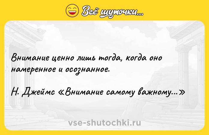 Цитата: Внимание ценно лишь тогда, когда оно намеренное и осознанное.Н. Джеймс Внимание самому важному...