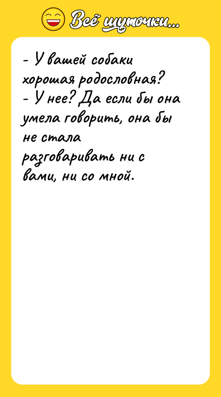 - У вашей собаки хорошая родословная? - У нее? Да