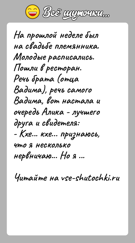 История: На прошлой неделе был на свадьбе племянника. Молодые расписались. Пошли в ресторан.Речь брата (отца Вадима), речь самого Вадима, вот настала