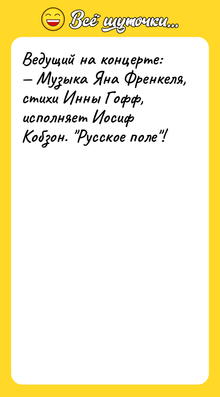 Шутка: Ведущий на концерте: Музыка Яна Френкеля, стихи Инны Гофф, исполняет Иосиф Кобзон. Русское поле !