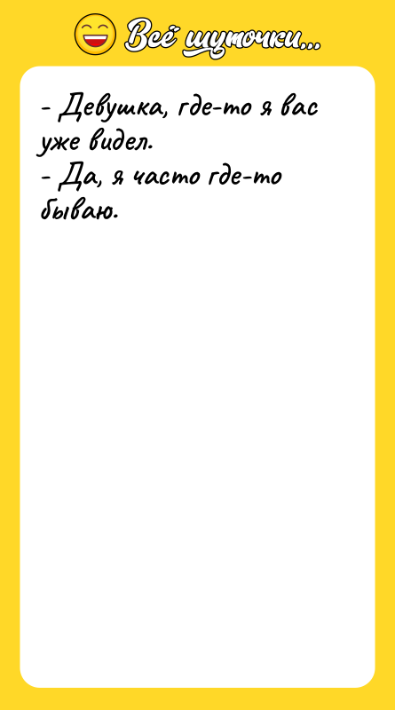 - Девушка, где-то я вас уже видел. - Да, я
