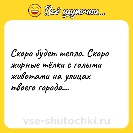 Шутка: Скоро будет тепло. Скоро жирные тёлки с голыми животами на улицах твоего города...