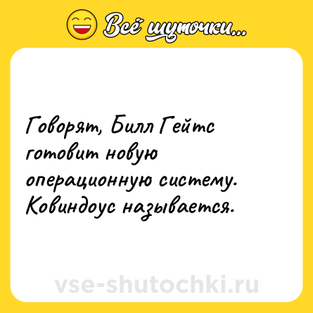 Шутка: Говорят, Билл Гейтс готовит новую операционную систему.<br>Ковиндоус называется.