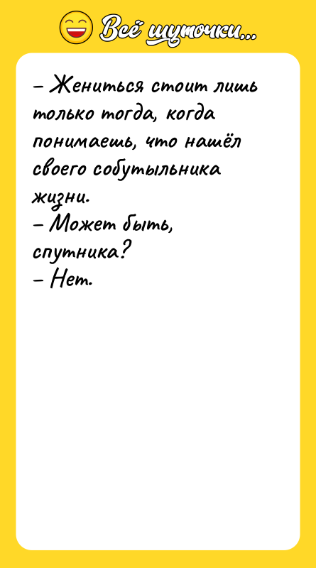 – Жениться стоит лишь только тогда, когда понимаешь, что нашёл