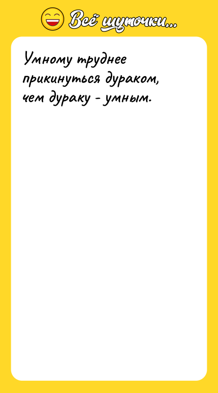Умному труднее прикинуться дураком, чем дураку - умным.