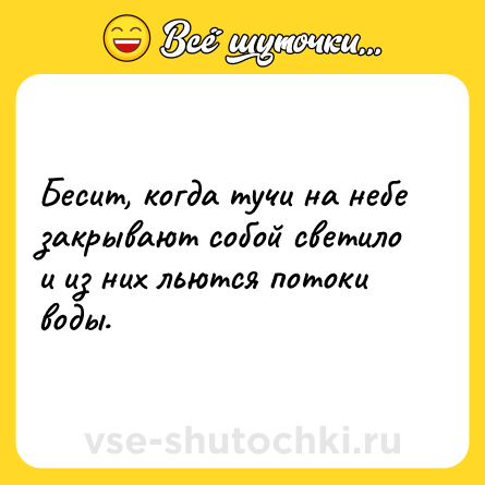 Шутка: Бесит, когда тучи на небе закрывают собой светило и из них льются потоки воды.