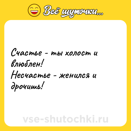 Шутка: Счастье - ты холост и влюблен!<br>Несчастье - женился и дрочишь!