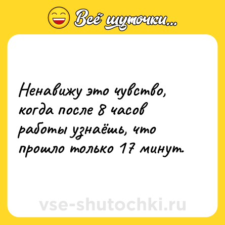 Шутка: Ненавижу это чувство, когда после 8 часов работы узнаёшь, что прошло только 17 минут.