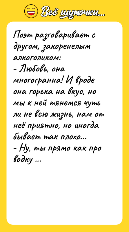 Поэт разговаривает с другом, закоренелым алкоголиком: - Любовь, она многогранна!