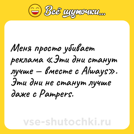 Шутка: Меня просто убивает реклама «Эти дни станут лучше — вместе с Always». Эти дни не станут лучше даже с Pampers.