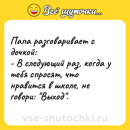 Шутка: Папа разговаривает с дочкой:<br>- В следующий раз, когда у тебя спросят, что нравится в школе, не говори: 