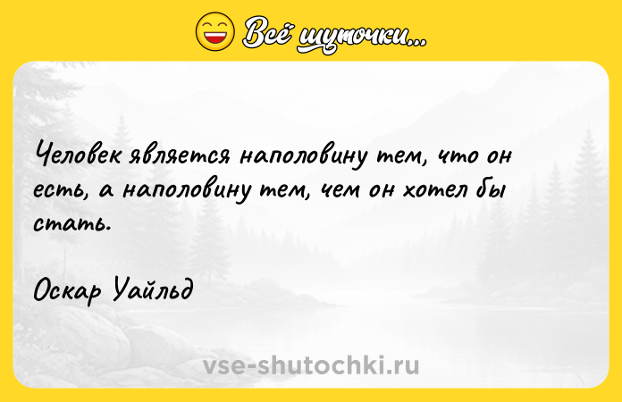 Цитата: Человек является наполовину тем, что он есть, а наполовину тем, чем он хотел бы стать. Оскар Уайльд